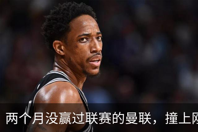 两个月没赢过联赛的曼联，撞上刚连赢三场零封的伯恩茅斯
