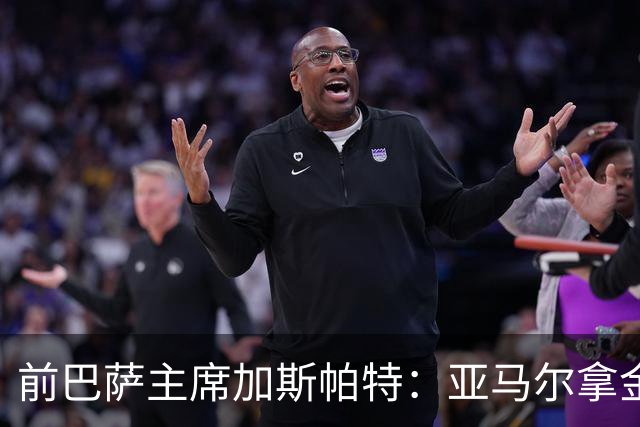 前巴萨主席加斯帕特：亚马尔拿金球最好，没拿对巴萨也未必坏