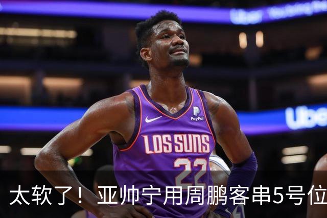 太软了！亚帅宁用周鹏客串5号位也不用他，球迷：杜锋骂你一点不冤