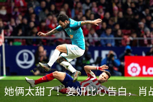 她俩太甜了！姜妍比心告白，肖战“她哪是小太阳，分明是烈日”