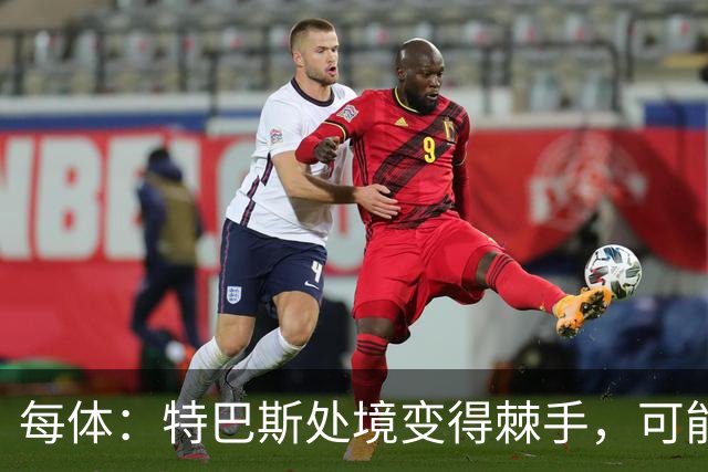 每体：特巴斯处境变得棘手，可能被西班牙体育高等委员会暂时停职