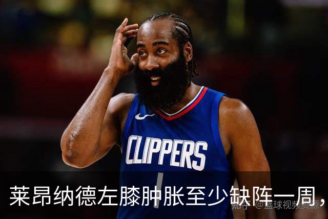 莱昂纳德左膝肿胀至少缺阵一周，无缘本季重返直觉巨蛋