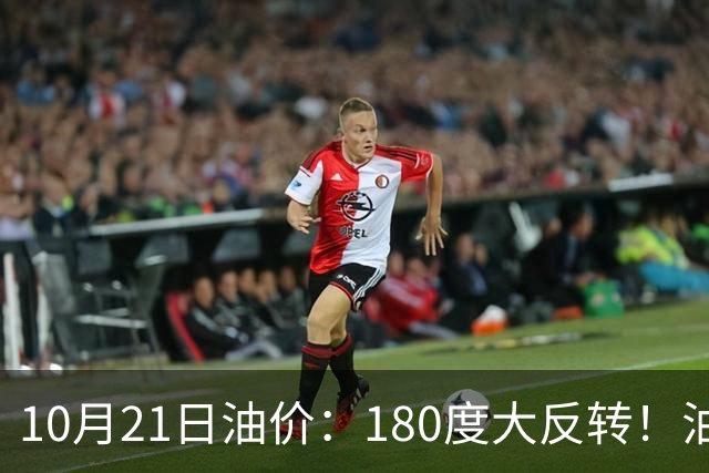 10月21日油价：180度大反转！油价“加速大涨”又要坏事了？